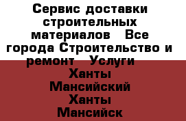 Сервис доставки строительных материалов - Все города Строительство и ремонт » Услуги   . Ханты-Мансийский,Ханты-Мансийск г.